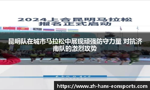 昆明队在城市马拉松中展现顽强防守力量 对抗济南队的激烈攻势