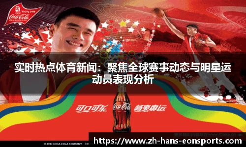实时热点体育新闻：聚焦全球赛事动态与明星运动员表现分析