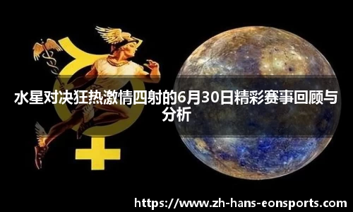 水星对决狂热激情四射的6月30日精彩赛事回顾与分析